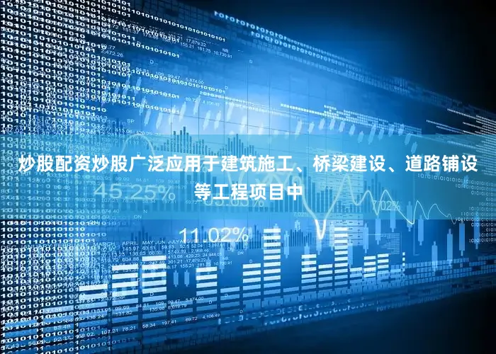 炒股配资炒股广泛应用于建筑施工、桥梁建设、道路铺设等工程项目中