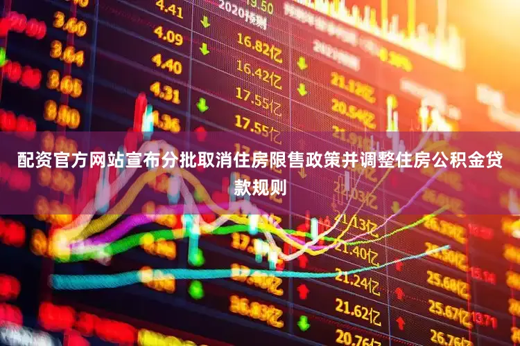 配资官方网站宣布分批取消住房限售政策并调整住房公积金贷款规则