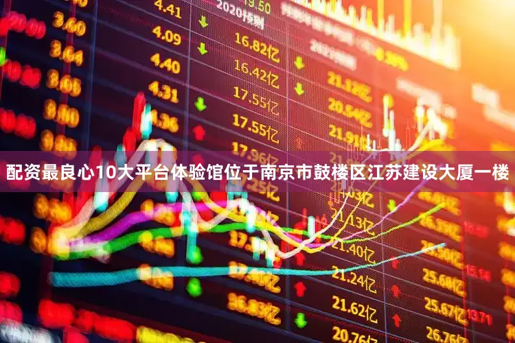 配资最良心10大平台体验馆位于南京市鼓楼区江苏建设大厦一楼