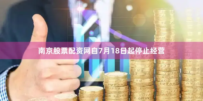 南京股票配资网自7月18日起停止经营