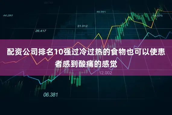 配资公司排名10强过冷过热的食物也可以使患者感到酸痛的感觉