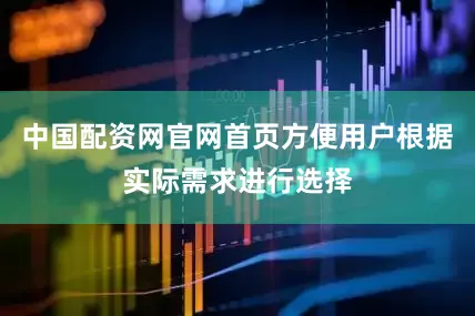 中国配资网官网首页方便用户根据实际需求进行选择