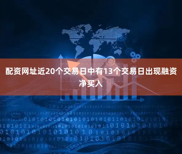 配资网址近20个交易日中有13个交易日出现融资净买入