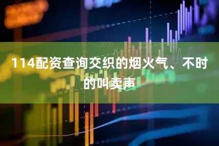 114配资查询交织的烟火气、不时的叫卖声