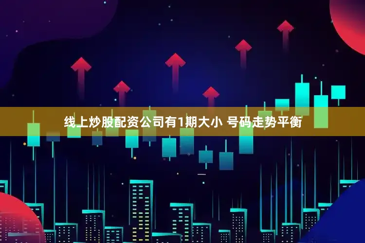 线上炒股配资公司有1期大小 号码走势平衡